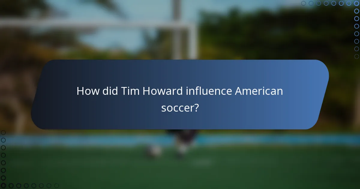 How did Tim Howard influence American soccer?