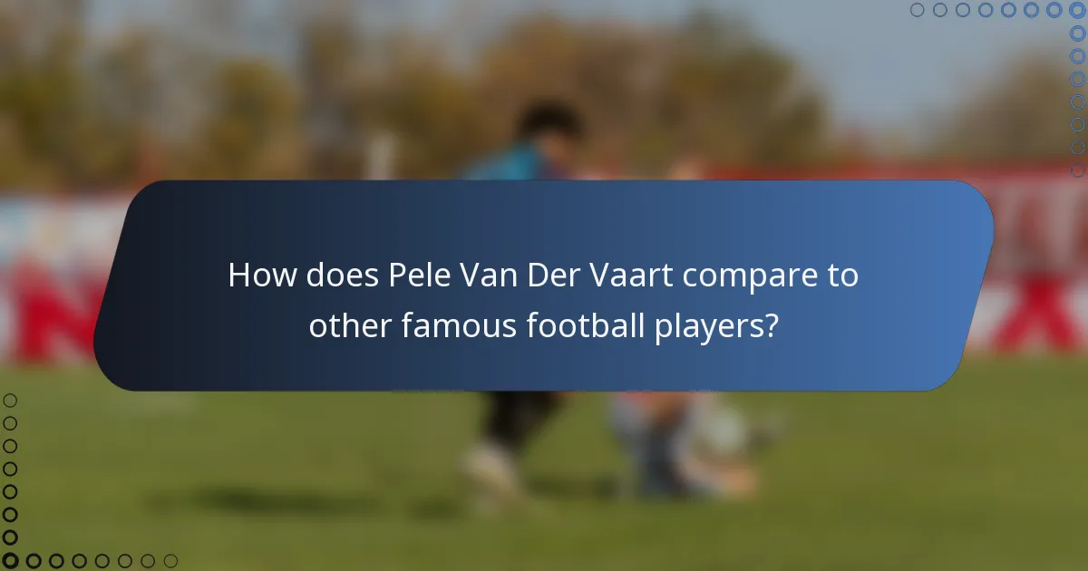 How does Pele Van Der Vaart compare to other famous football players?