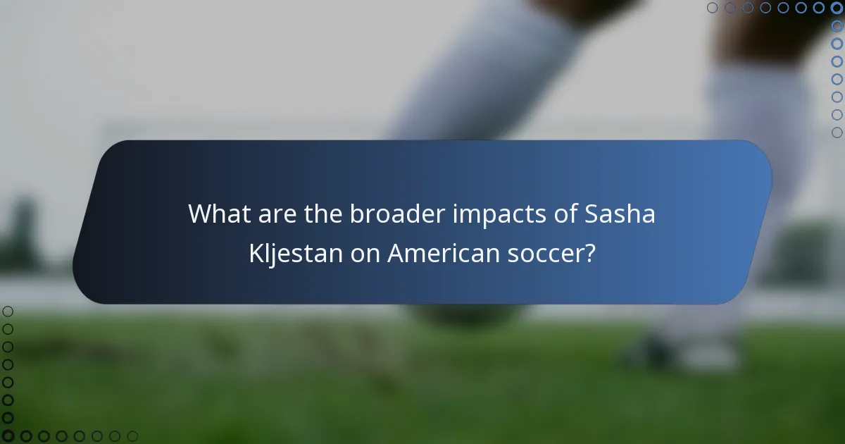 What are the broader impacts of Sasha Kljestan on American soccer?