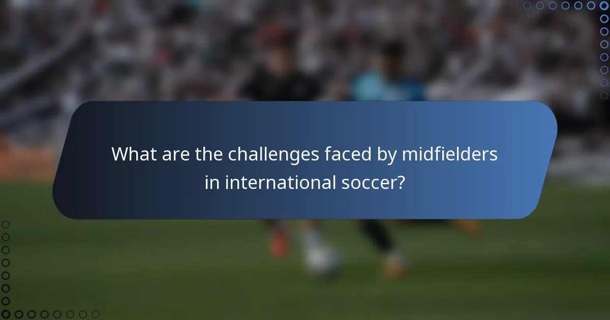 What are the challenges faced by midfielders in international soccer?