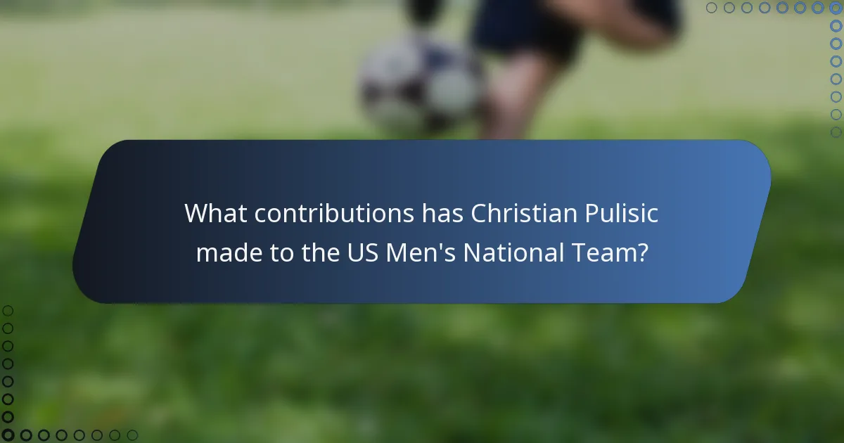 What contributions has Christian Pulisic made to the US Men's National Team?