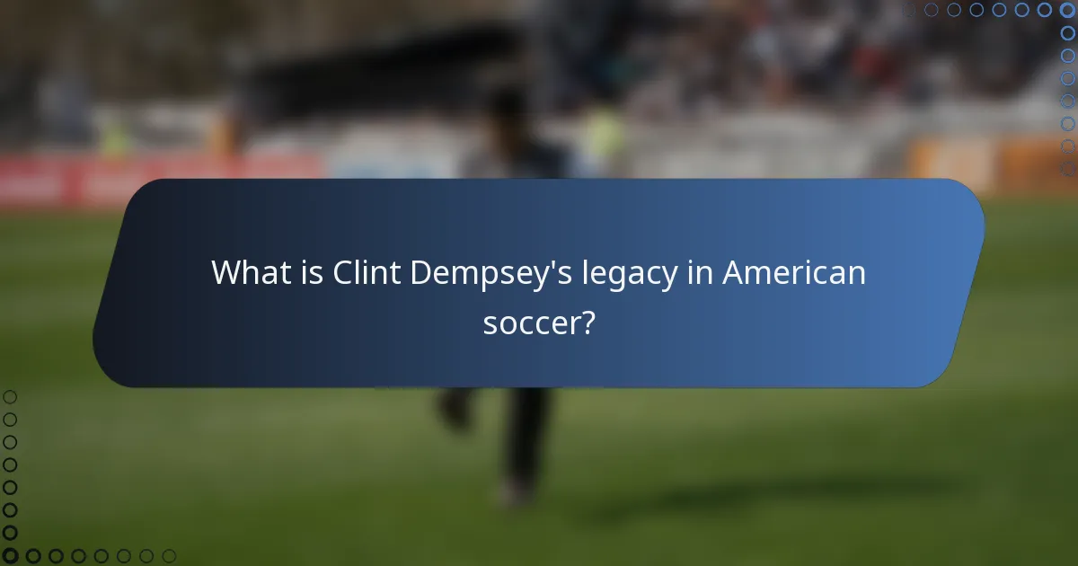 What is Clint Dempsey's legacy in American soccer?