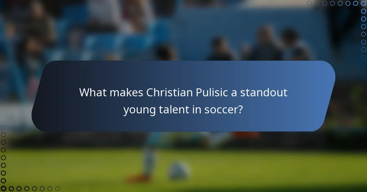 What makes Christian Pulisic a standout young talent in soccer?