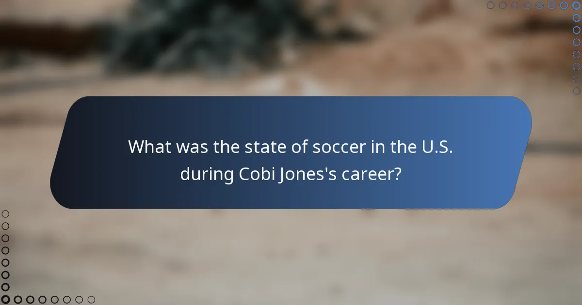 What was the state of soccer in the U.S. during Cobi Jones's career?